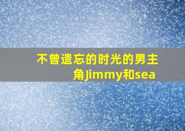 不曾遗忘的时光的男主角Jimmy和sea