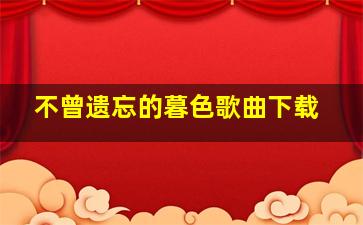 不曾遗忘的暮色歌曲下载