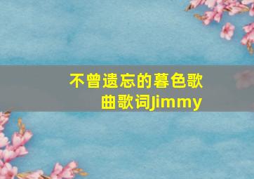 不曾遗忘的暮色歌曲歌词Jimmy