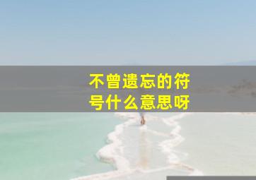 不曾遗忘的符号什么意思呀