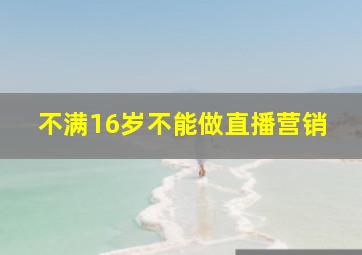 不满16岁不能做直播营销