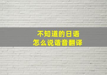 不知道的日语怎么说谐音翻译