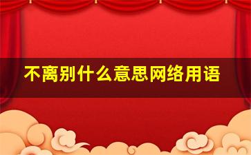 不离别什么意思网络用语