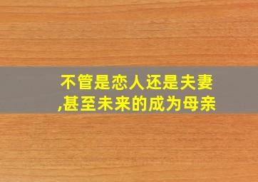 不管是恋人还是夫妻,甚至未来的成为母亲