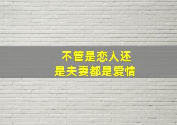 不管是恋人还是夫妻都是爱情