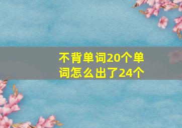 不背单词20个单词怎么出了24个