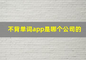 不背单词app是哪个公司的