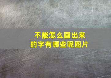 不能怎么画出来的字有哪些呢图片