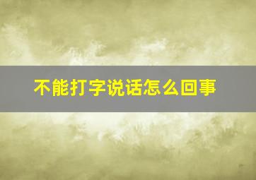 不能打字说话怎么回事