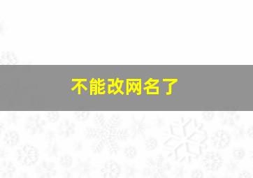 不能改网名了