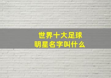 世界十大足球明星名字叫什么