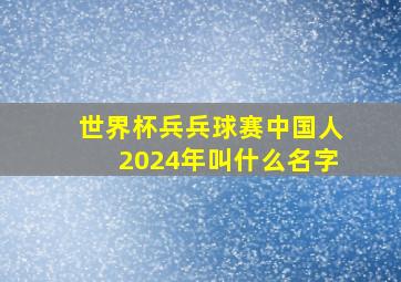 世界杯兵兵球赛中国人2024年叫什么名字