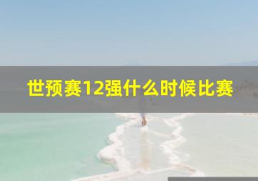 世预赛12强什么时候比赛