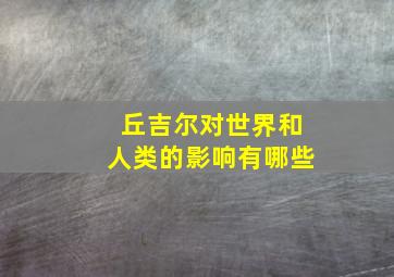 丘吉尔对世界和人类的影响有哪些