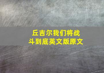 丘吉尔我们将战斗到底英文版原文