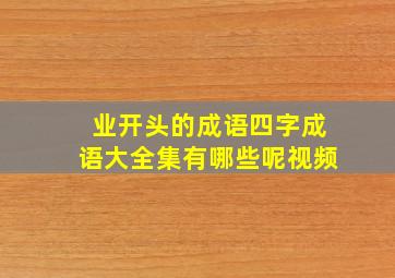 业开头的成语四字成语大全集有哪些呢视频