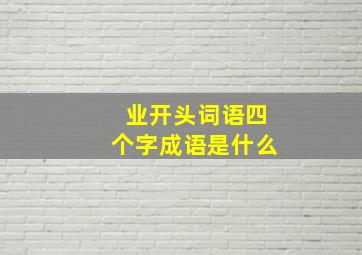 业开头词语四个字成语是什么