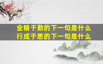 业精于勤的下一句是什么行成于思的下一句是什么