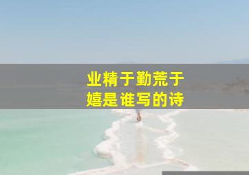 业精于勤荒于嬉是谁写的诗