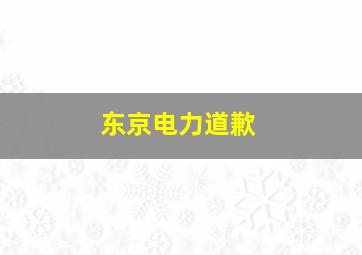 东京电力道歉