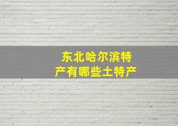 东北哈尔滨特产有哪些土特产