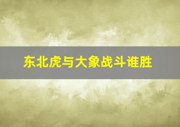 东北虎与大象战斗谁胜