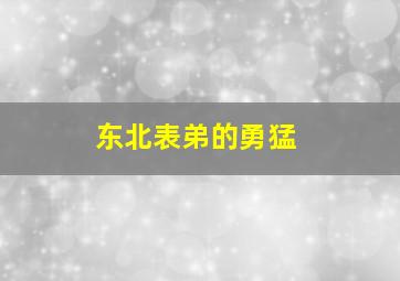 东北表弟的勇猛