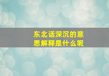 东北话深沉的意思解释是什么呢