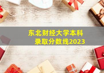 东北财经大学本科录取分数线2023