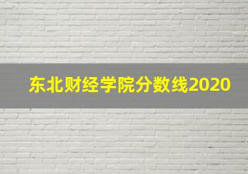 东北财经学院分数线2020