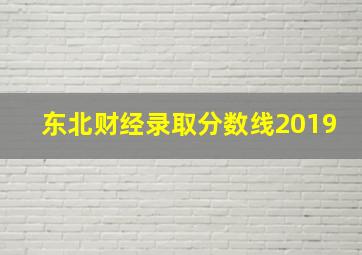 东北财经录取分数线2019