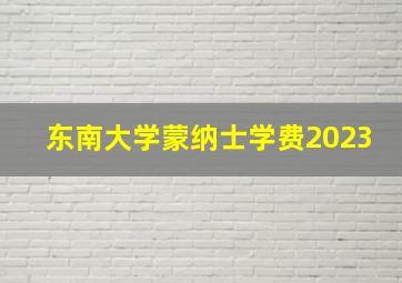 东南大学蒙纳士学费2023