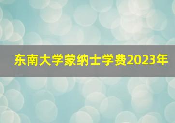 东南大学蒙纳士学费2023年