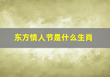 东方情人节是什么生肖