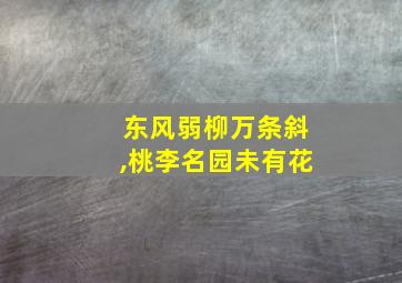 东风弱柳万条斜,桃李名园未有花