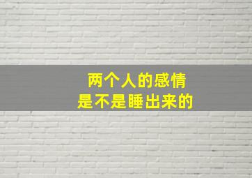 两个人的感情是不是睡出来的