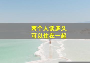 两个人谈多久可以住在一起