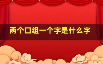 两个口组一个字是什么字