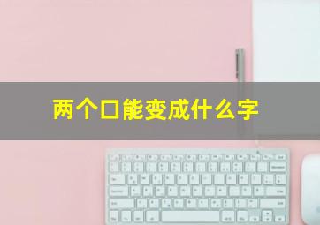 两个口能变成什么字