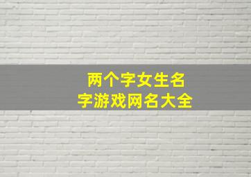 两个字女生名字游戏网名大全