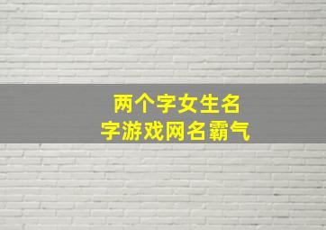 两个字女生名字游戏网名霸气