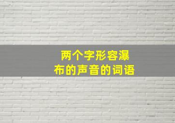 两个字形容瀑布的声音的词语