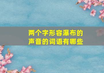 两个字形容瀑布的声音的词语有哪些