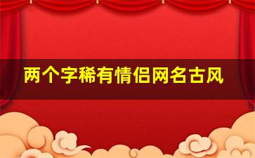 两个字稀有情侣网名古风