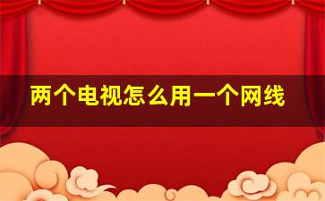 两个电视怎么用一个网线