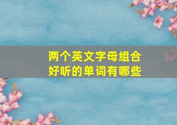 两个英文字母组合好听的单词有哪些