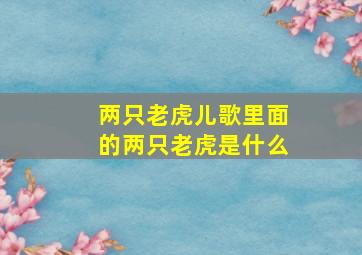 两只老虎儿歌里面的两只老虎是什么