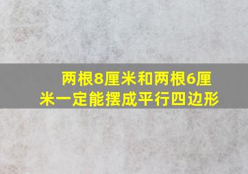 两根8厘米和两根6厘米一定能摆成平行四边形