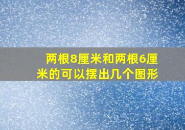 两根8厘米和两根6厘米的可以摆出几个图形