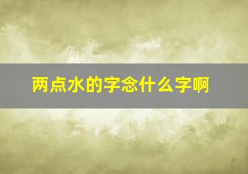 两点水的字念什么字啊